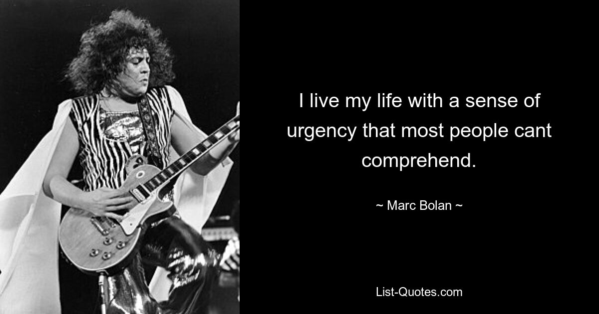 I live my life with a sense of urgency that most people cant comprehend. — © Marc Bolan