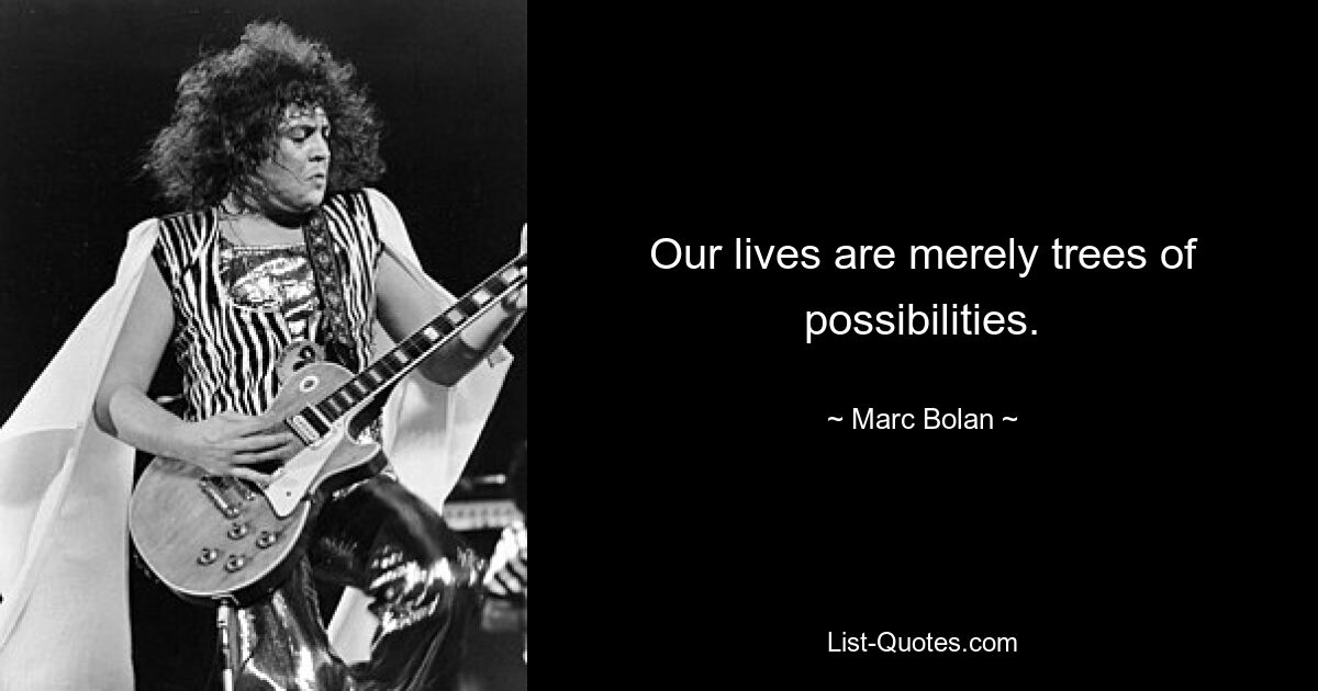 Our lives are merely trees of possibilities. — © Marc Bolan