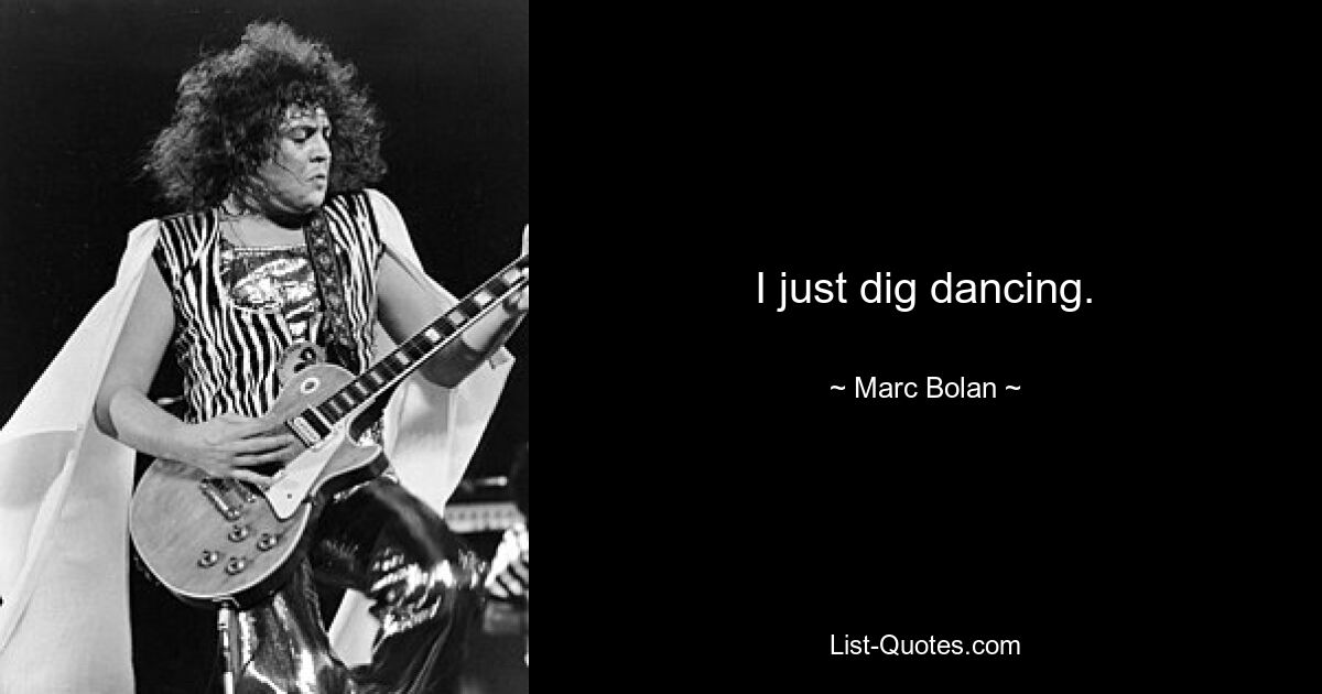 I just dig dancing. — © Marc Bolan