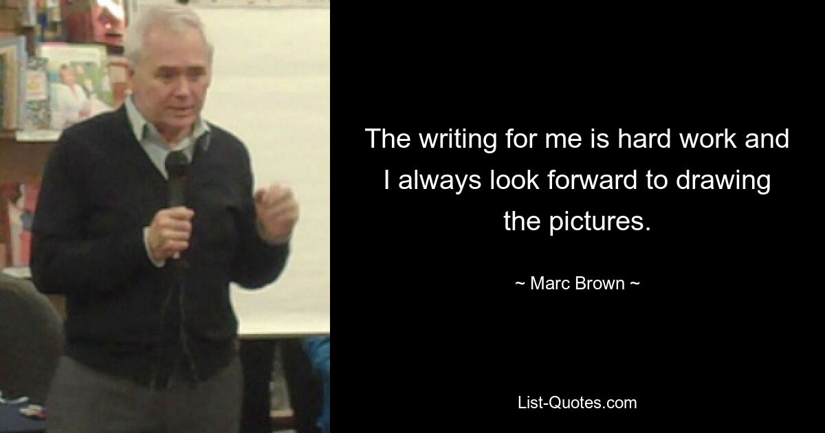 The writing for me is hard work and I always look forward to drawing the pictures. — © Marc Brown