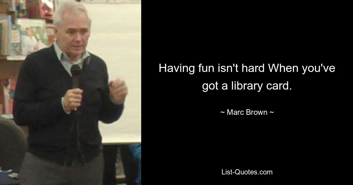 Having fun isn't hard When you've got a library card. — © Marc Brown