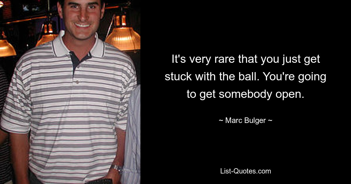 It's very rare that you just get stuck with the ball. You're going to get somebody open. — © Marc Bulger