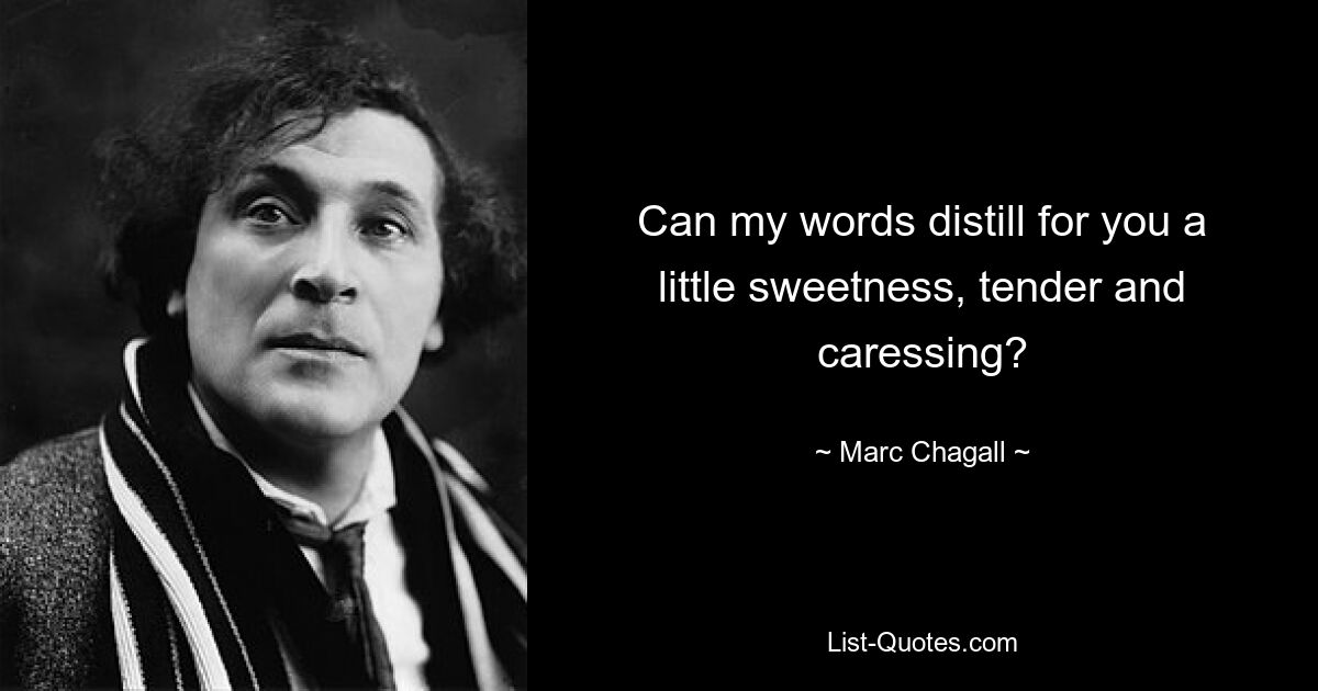 Can my words distill for you a little sweetness, tender and caressing? — © Marc Chagall