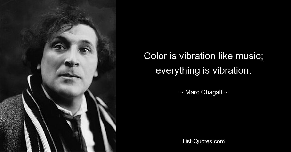 Color is vibration like music; everything is vibration. — © Marc Chagall