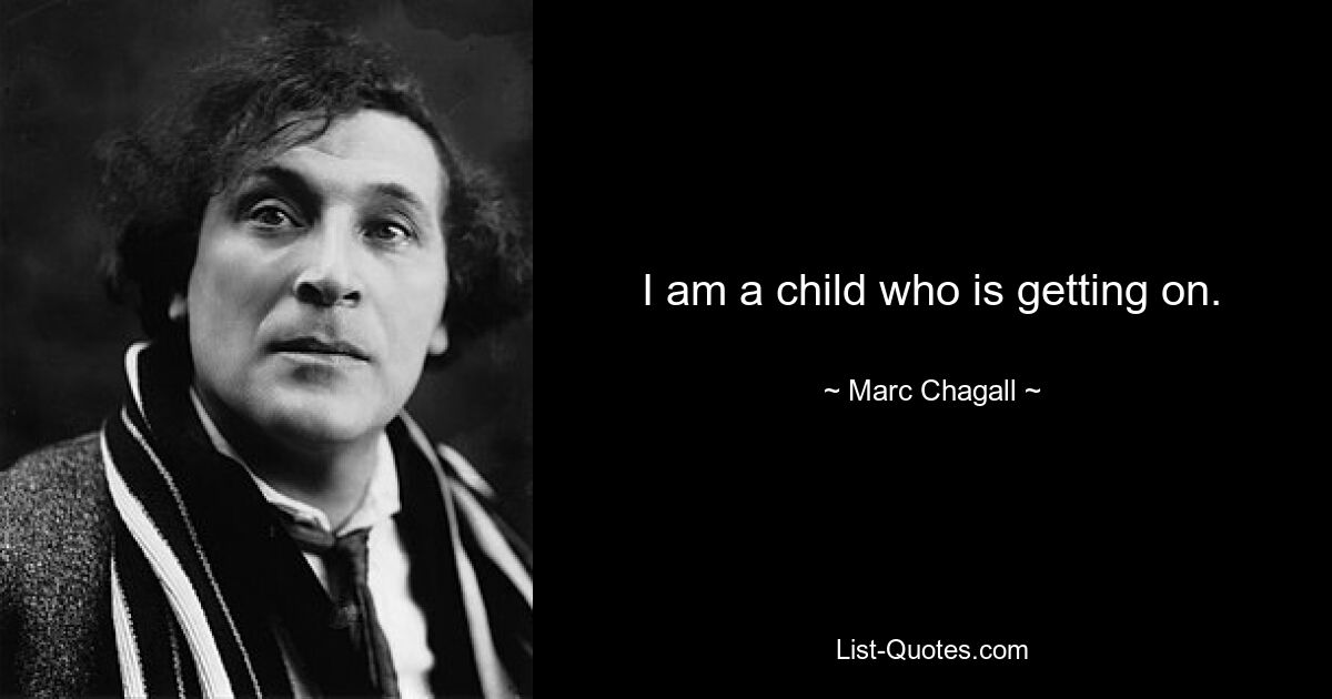 I am a child who is getting on. — © Marc Chagall