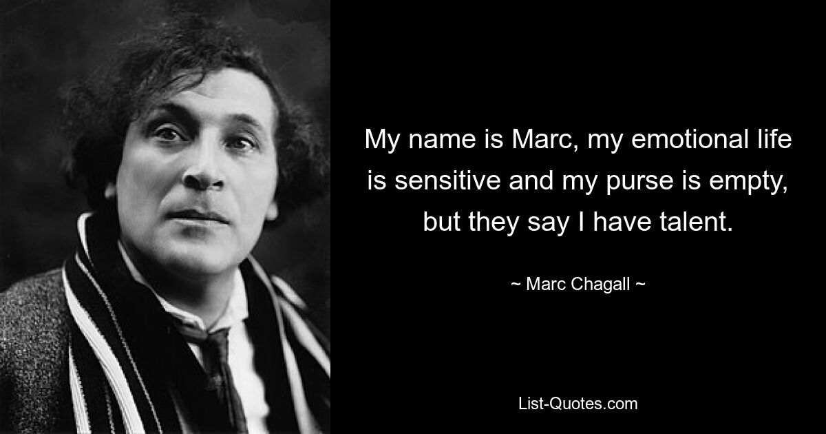 My name is Marc, my emotional life is sensitive and my purse is empty, but they say I have talent. — © Marc Chagall