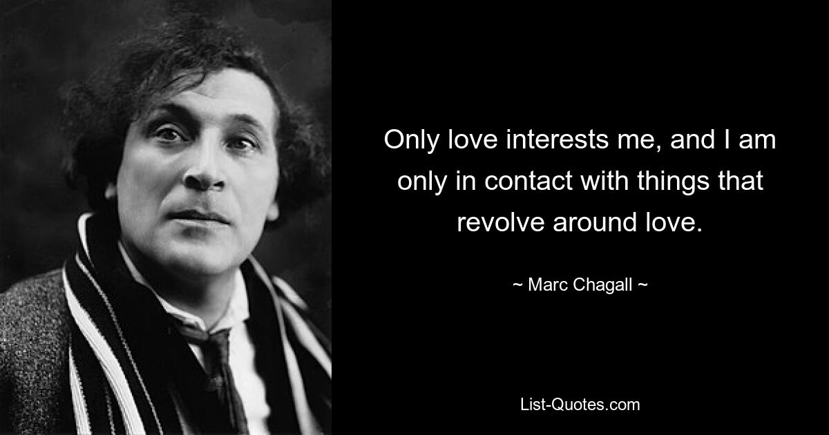 Only love interests me, and I am only in contact with things that revolve around love. — © Marc Chagall