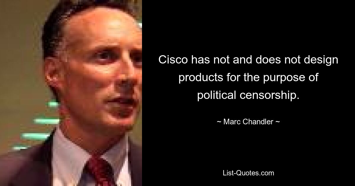 Cisco has not and does not design products for the purpose of political censorship. — © Marc Chandler