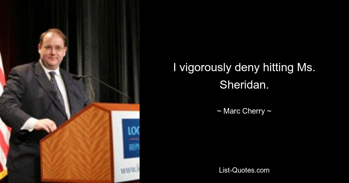 I vigorously deny hitting Ms. Sheridan. — © Marc Cherry