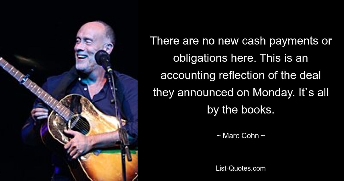 There are no new cash payments or obligations here. This is an accounting reflection of the deal they announced on Monday. It`s all by the books. — © Marc Cohn