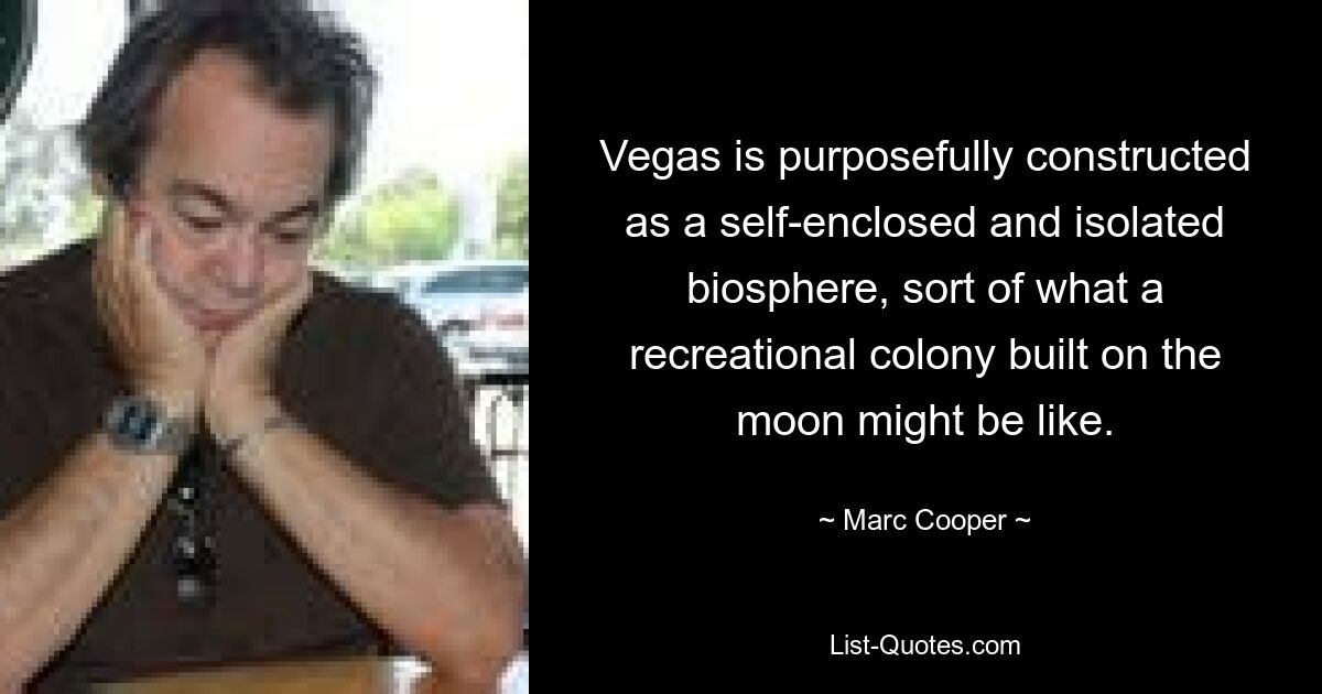 Vegas ist absichtlich als in sich geschlossene und isolierte Biosphäre konstruiert, so wie eine Erholungskolonie auf dem Mond aussehen könnte. — © Marc Cooper