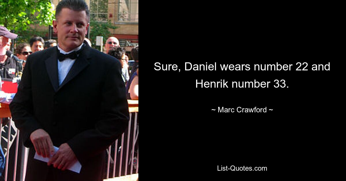 Sure, Daniel wears number 22 and Henrik number 33. — © Marc Crawford