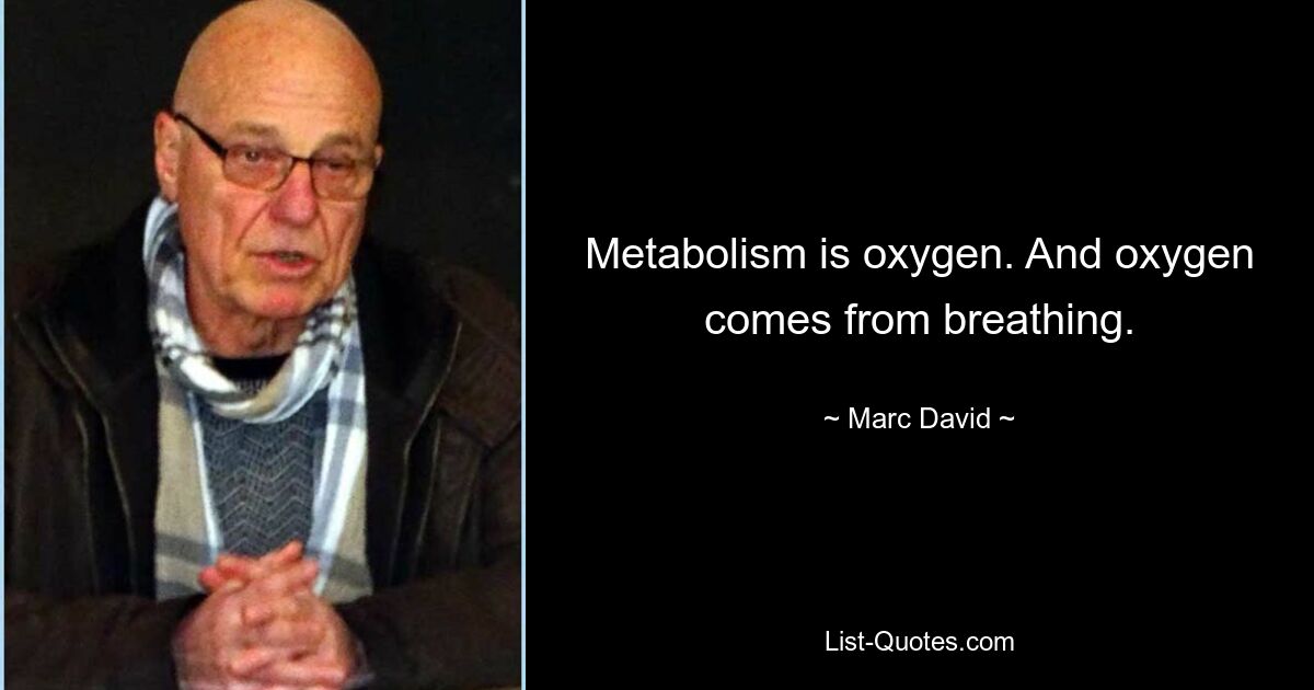 Metabolism is oxygen. And oxygen comes from breathing. — © Marc David