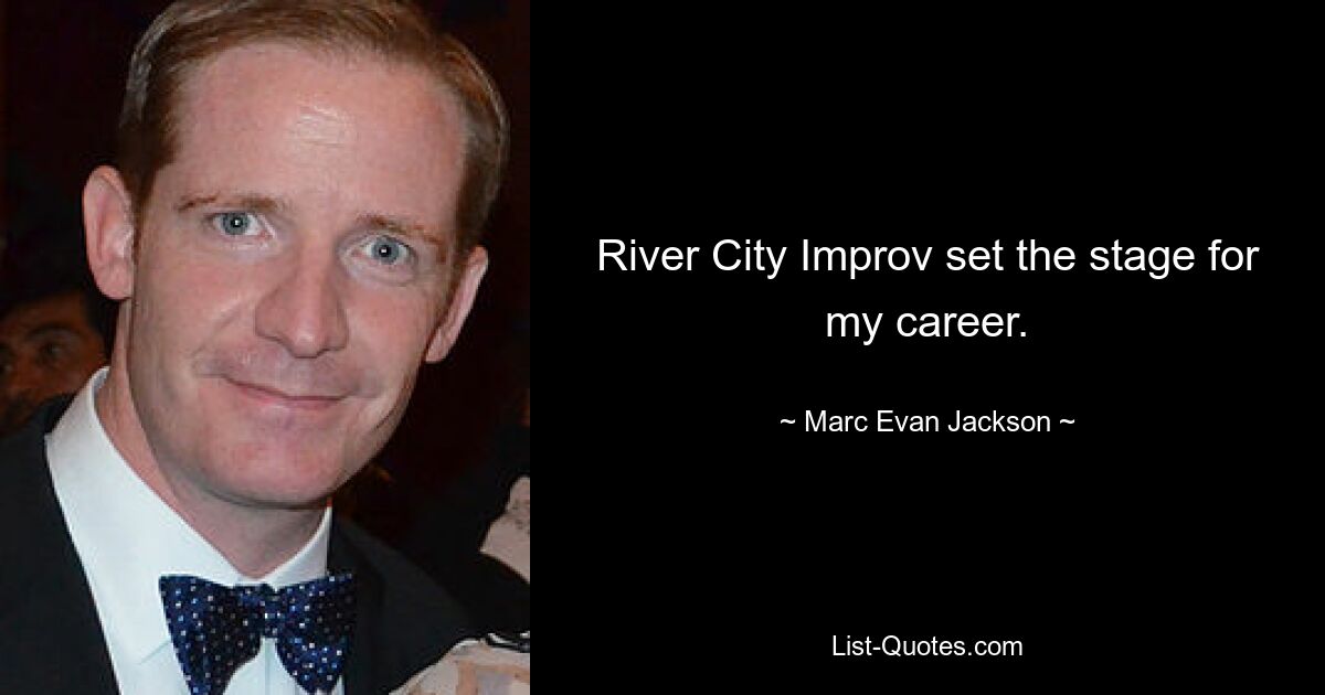 River City Improv set the stage for my career. — © Marc Evan Jackson