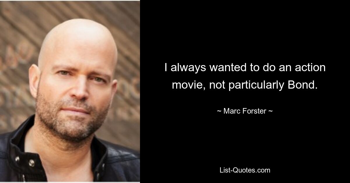 I always wanted to do an action movie, not particularly Bond. — © Marc Forster