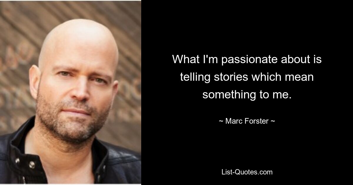 What I'm passionate about is telling stories which mean something to me. — © Marc Forster