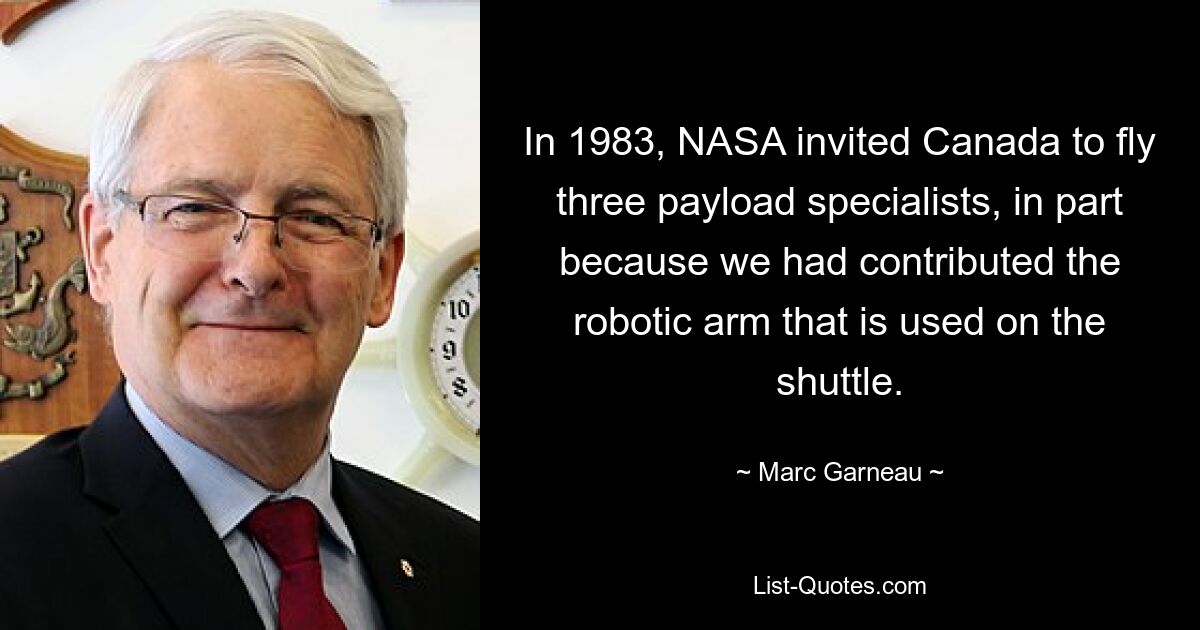 In 1983, NASA invited Canada to fly three payload specialists, in part because we had contributed the robotic arm that is used on the shuttle. — © Marc Garneau