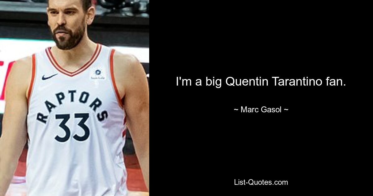 I'm a big Quentin Tarantino fan. — © Marc Gasol