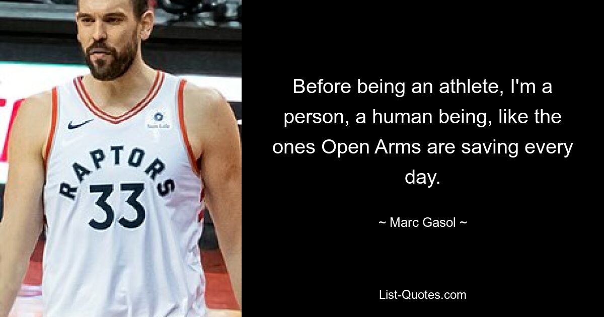 Before being an athlete, I'm a person, a human being, like the ones Open Arms are saving every day. — © Marc Gasol