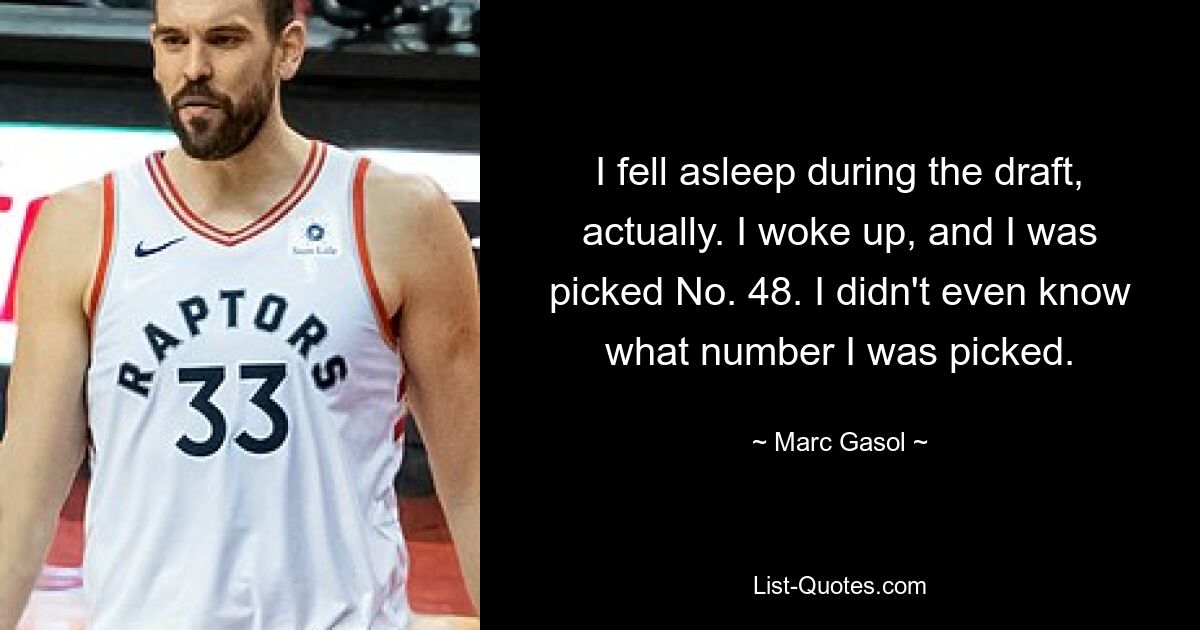 I fell asleep during the draft, actually. I woke up, and I was picked No. 48. I didn't even know what number I was picked. — © Marc Gasol