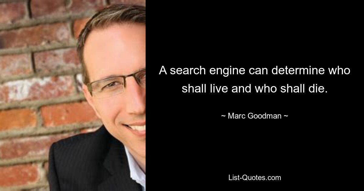 A search engine can determine who shall live and who shall die. — © Marc Goodman