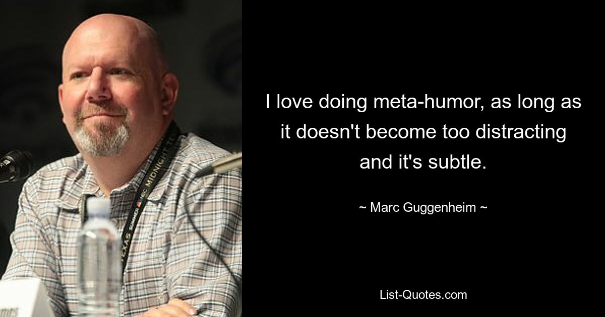 I love doing meta-humor, as long as it doesn't become too distracting and it's subtle. — © Marc Guggenheim