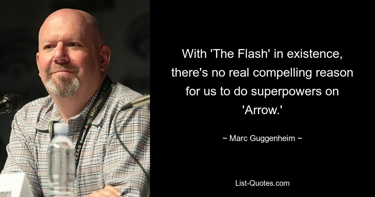 With 'The Flash' in existence, there's no real compelling reason for us to do superpowers on 'Arrow.' — © Marc Guggenheim