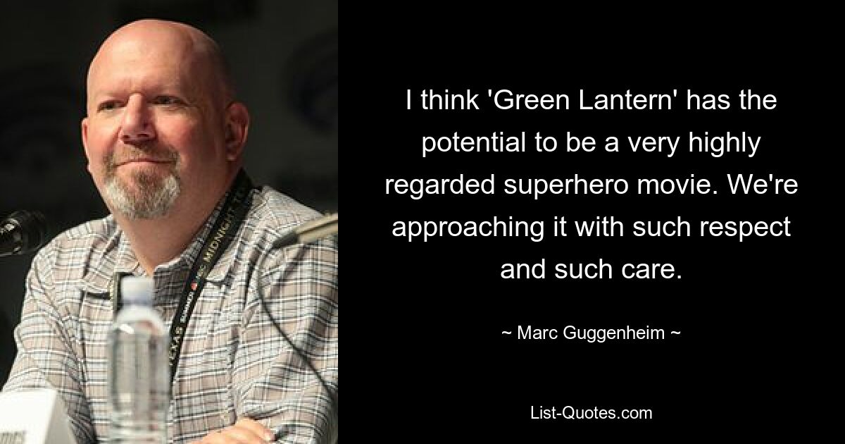 I think 'Green Lantern' has the potential to be a very highly regarded superhero movie. We're approaching it with such respect and such care. — © Marc Guggenheim