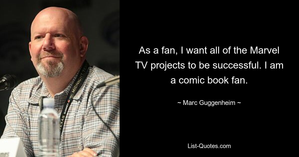 As a fan, I want all of the Marvel TV projects to be successful. I am a comic book fan. — © Marc Guggenheim