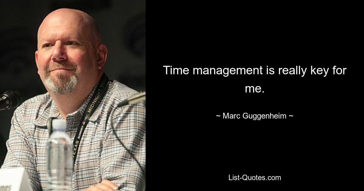 Time management is really key for me. — © Marc Guggenheim