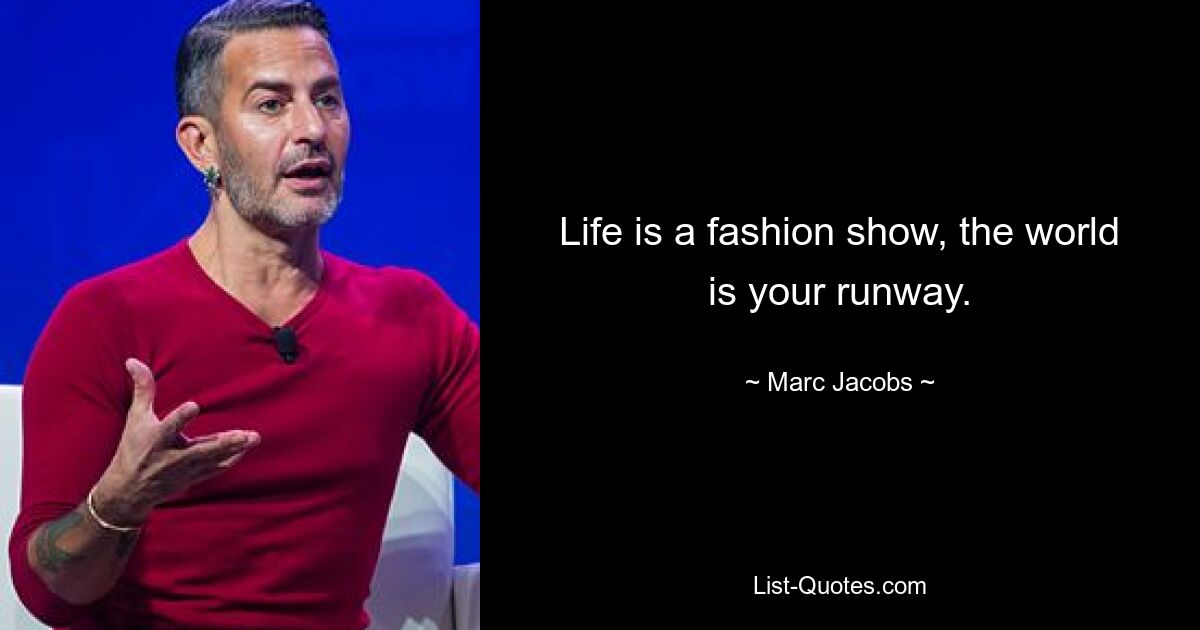 Life is a fashion show, the world is your runway. — © Marc Jacobs