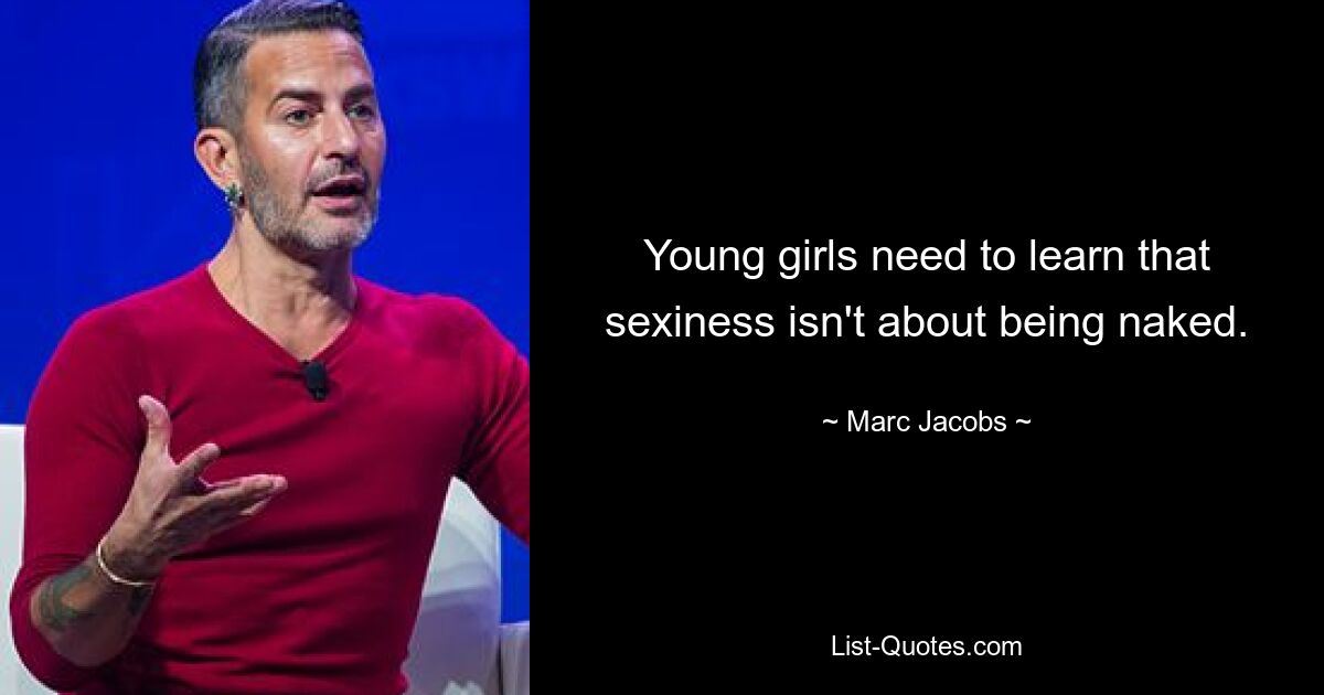 Young girls need to learn that sexiness isn't about being naked. — © Marc Jacobs