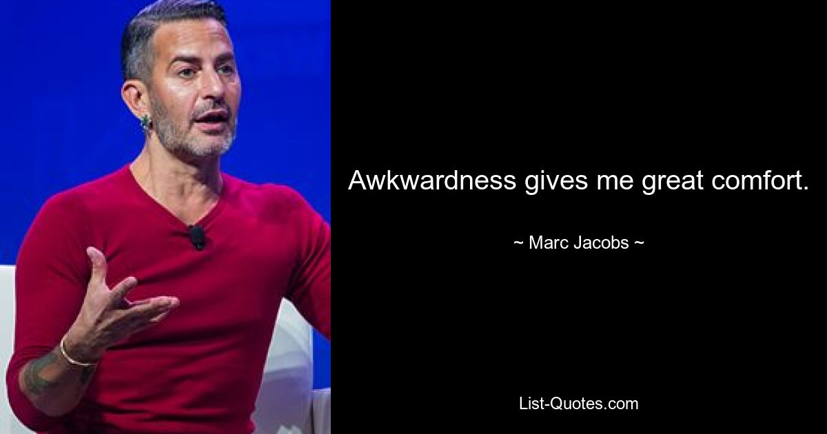 Awkwardness gives me great comfort. — © Marc Jacobs