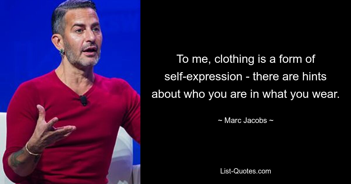 To me, clothing is a form of self-expression - there are hints about who you are in what you wear. — © Marc Jacobs