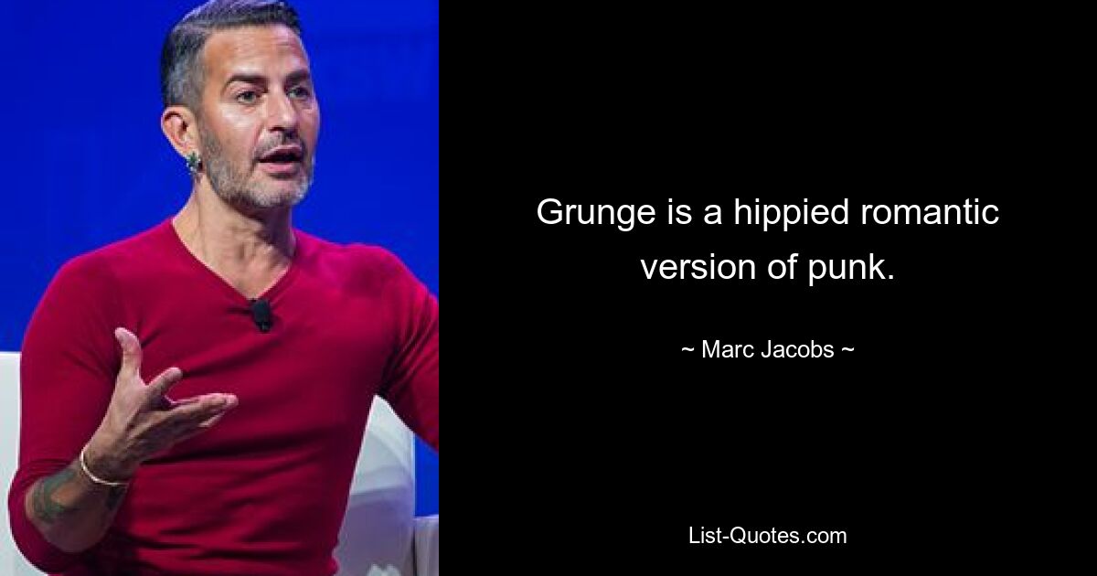 Grunge is a hippied romantic version of punk. — © Marc Jacobs