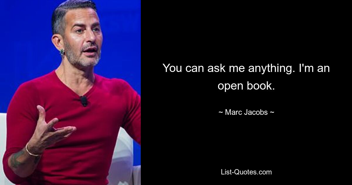 You can ask me anything. I'm an open book. — © Marc Jacobs