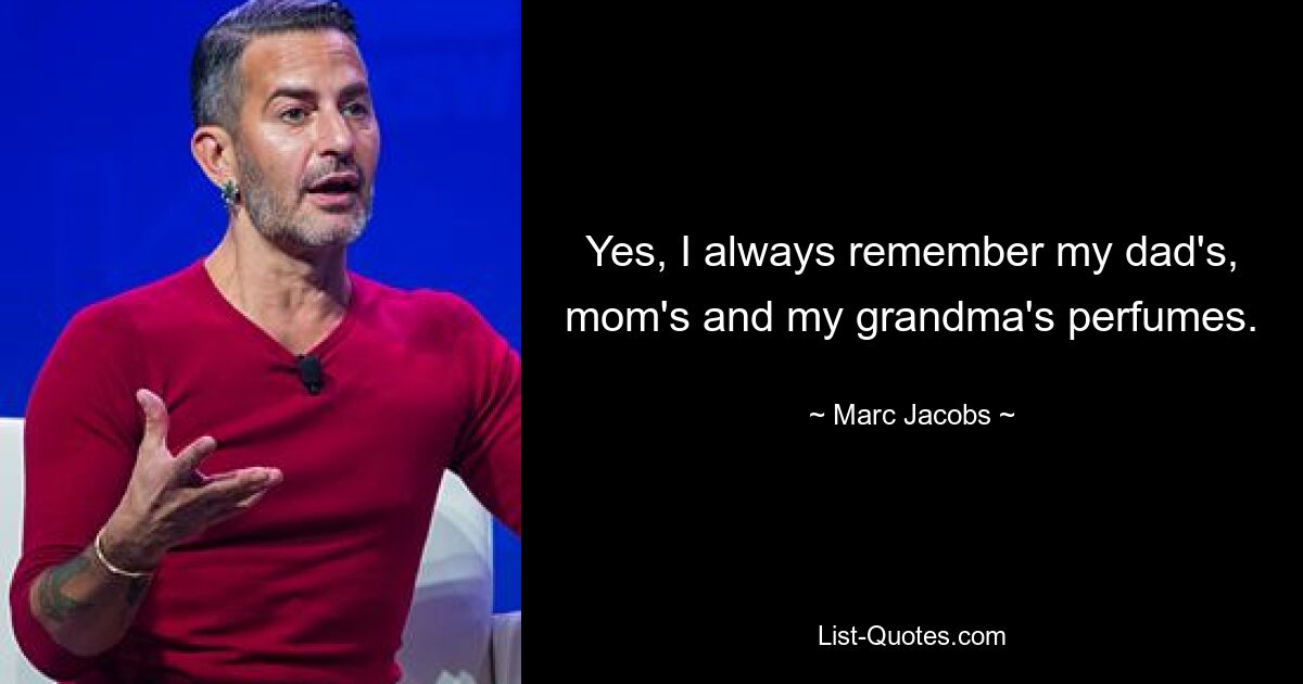 Yes, I always remember my dad's, mom's and my grandma's perfumes. — © Marc Jacobs