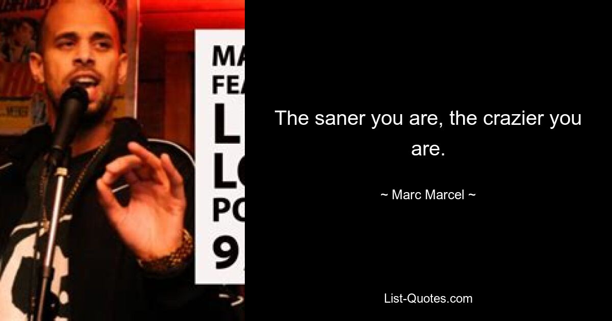 The saner you are, the crazier you are. — © Marc Marcel