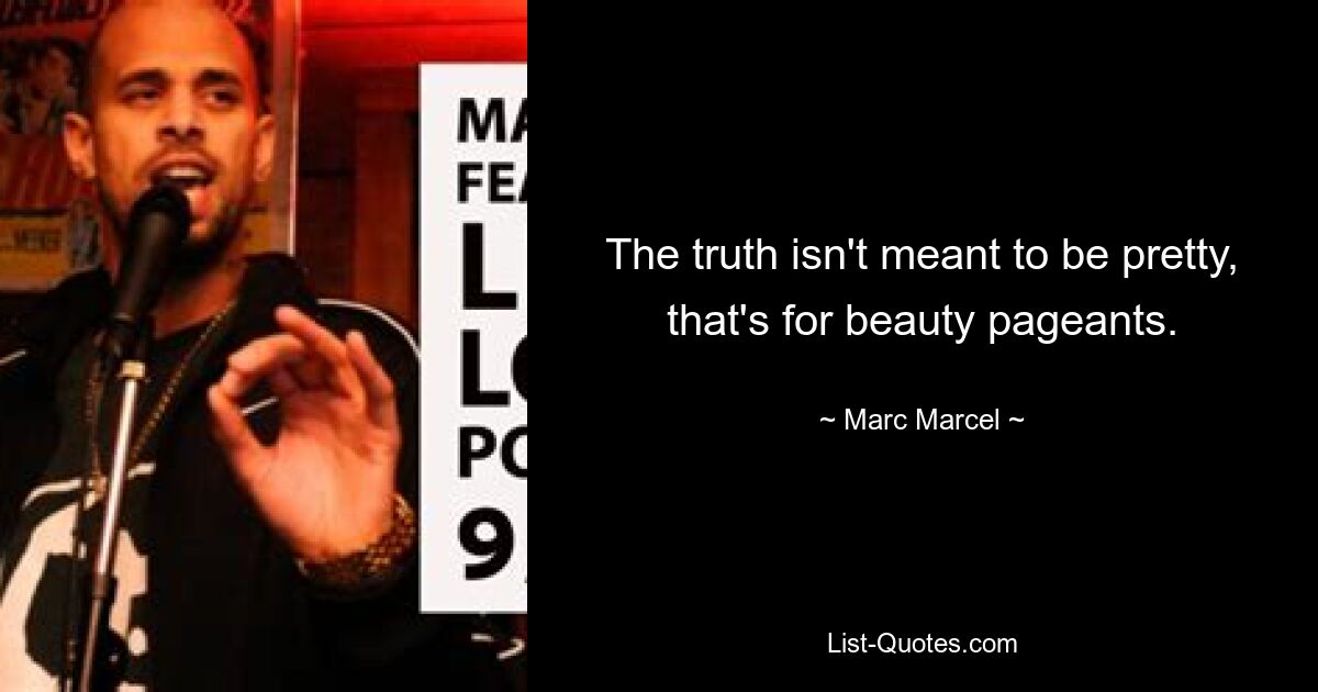 The truth isn't meant to be pretty, that's for beauty pageants. — © Marc Marcel