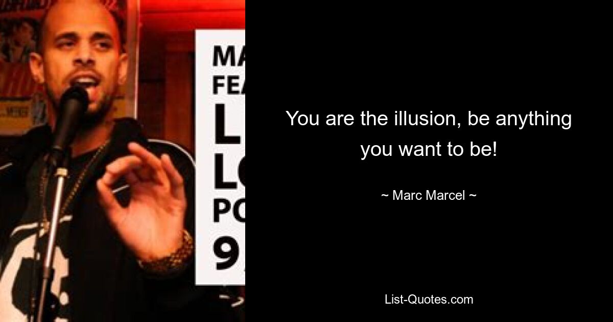 You are the illusion, be anything you want to be! — © Marc Marcel