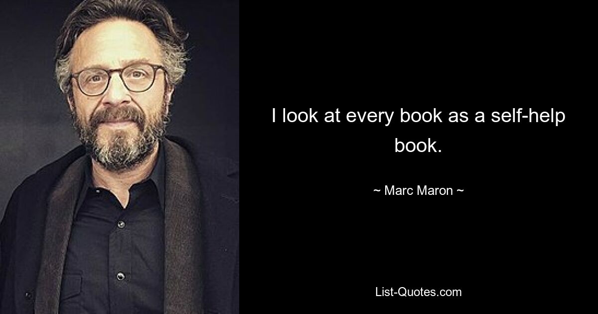 I look at every book as a self-help book. — © Marc Maron