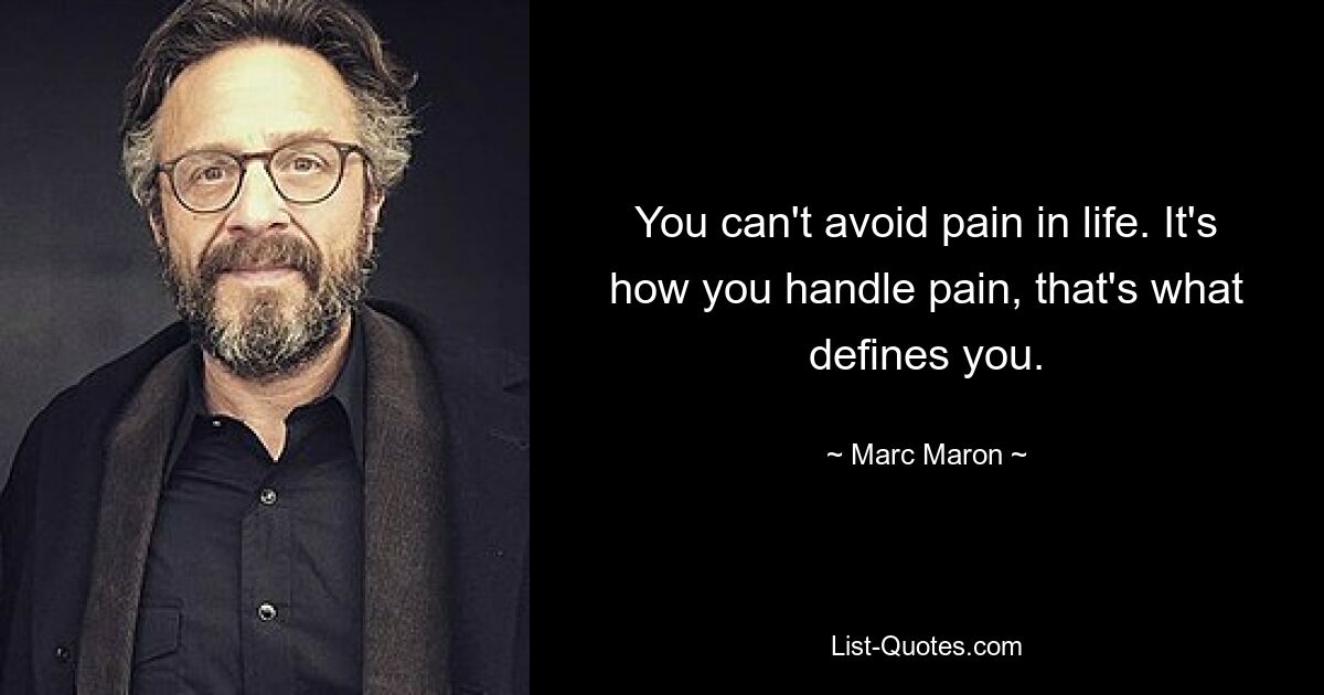 You can't avoid pain in life. It's how you handle pain, that's what defines you. — © Marc Maron