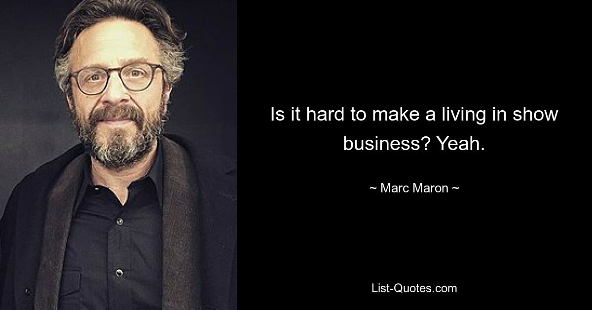 Is it hard to make a living in show business? Yeah. — © Marc Maron