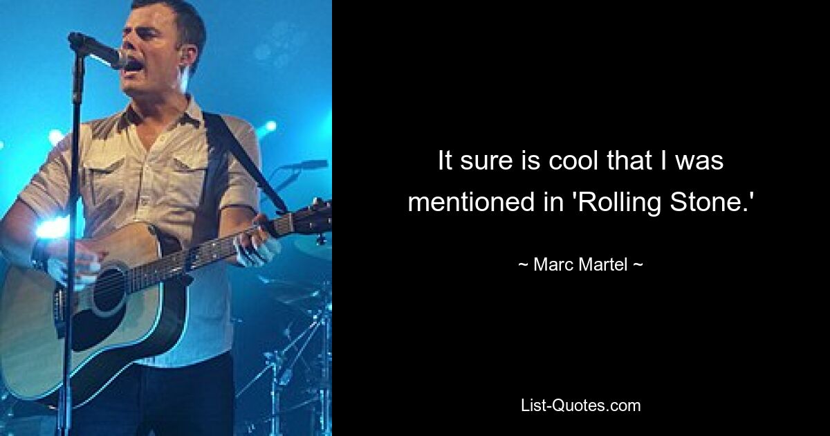 It sure is cool that I was mentioned in 'Rolling Stone.' — © Marc Martel