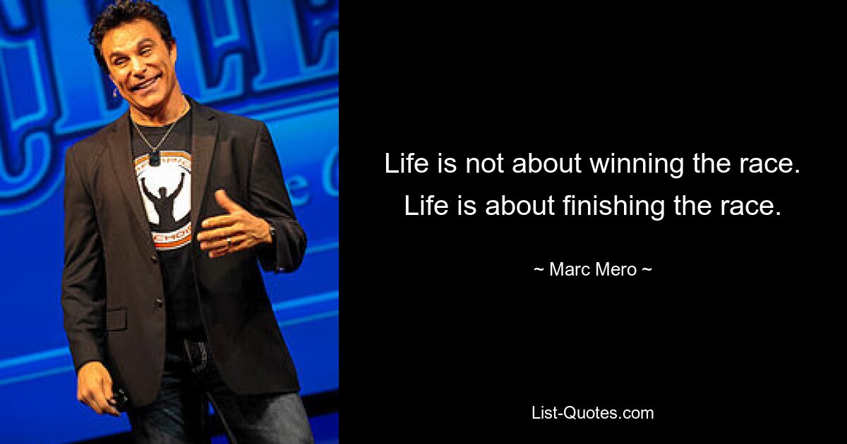 Life is not about winning the race. Life is about finishing the race. — © Marc Mero