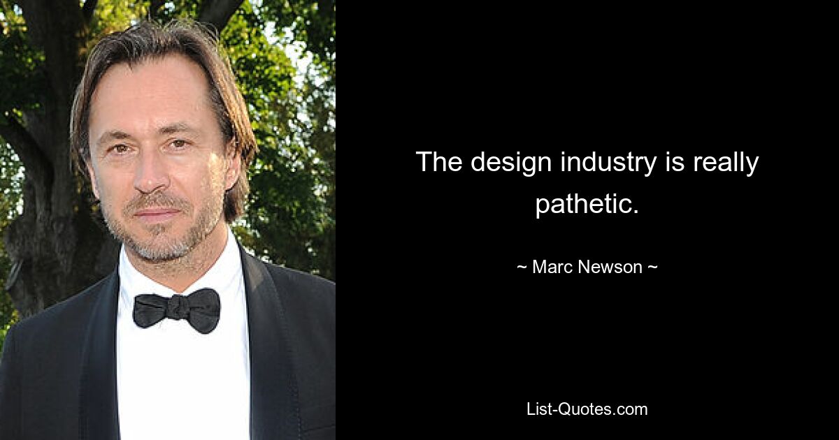 The design industry is really pathetic. — © Marc Newson