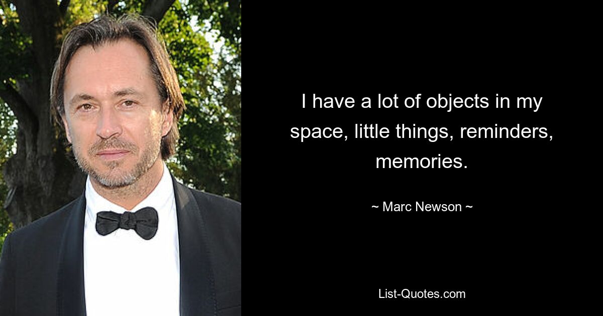 I have a lot of objects in my space, little things, reminders, memories. — © Marc Newson