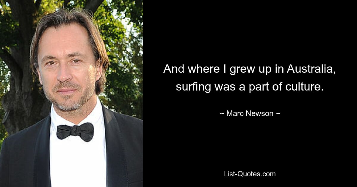 And where I grew up in Australia, surfing was a part of culture. — © Marc Newson