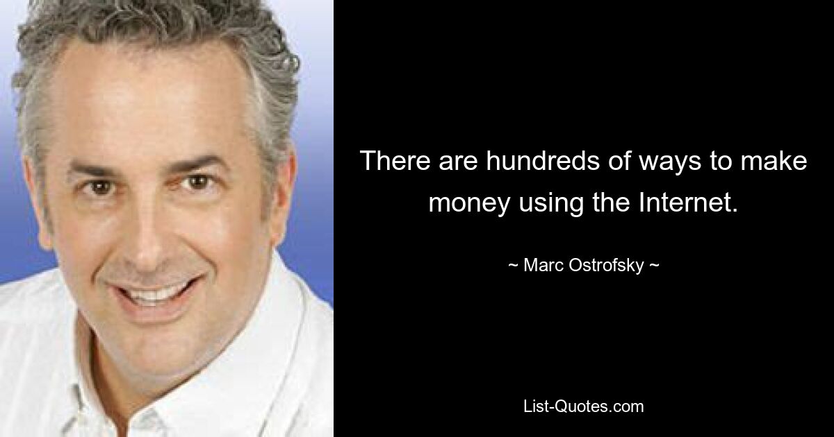 There are hundreds of ways to make money using the Internet. — © Marc Ostrofsky