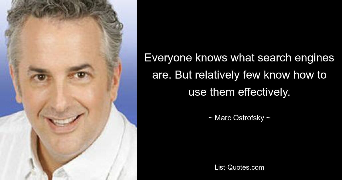 Everyone knows what search engines are. But relatively few know how to use them effectively. — © Marc Ostrofsky